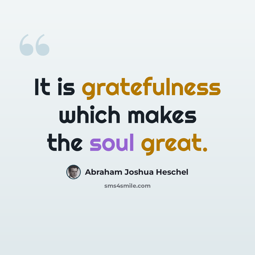 “It is gratefulness which makes the soul great.” quote by Abraham Joshua Heschel