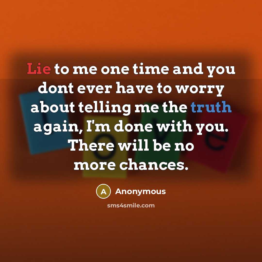 “Lie to me one time and you dont ever have to worry about telling me the truth again, I'm done with you. There will be no more chances.” quote by Anonymous