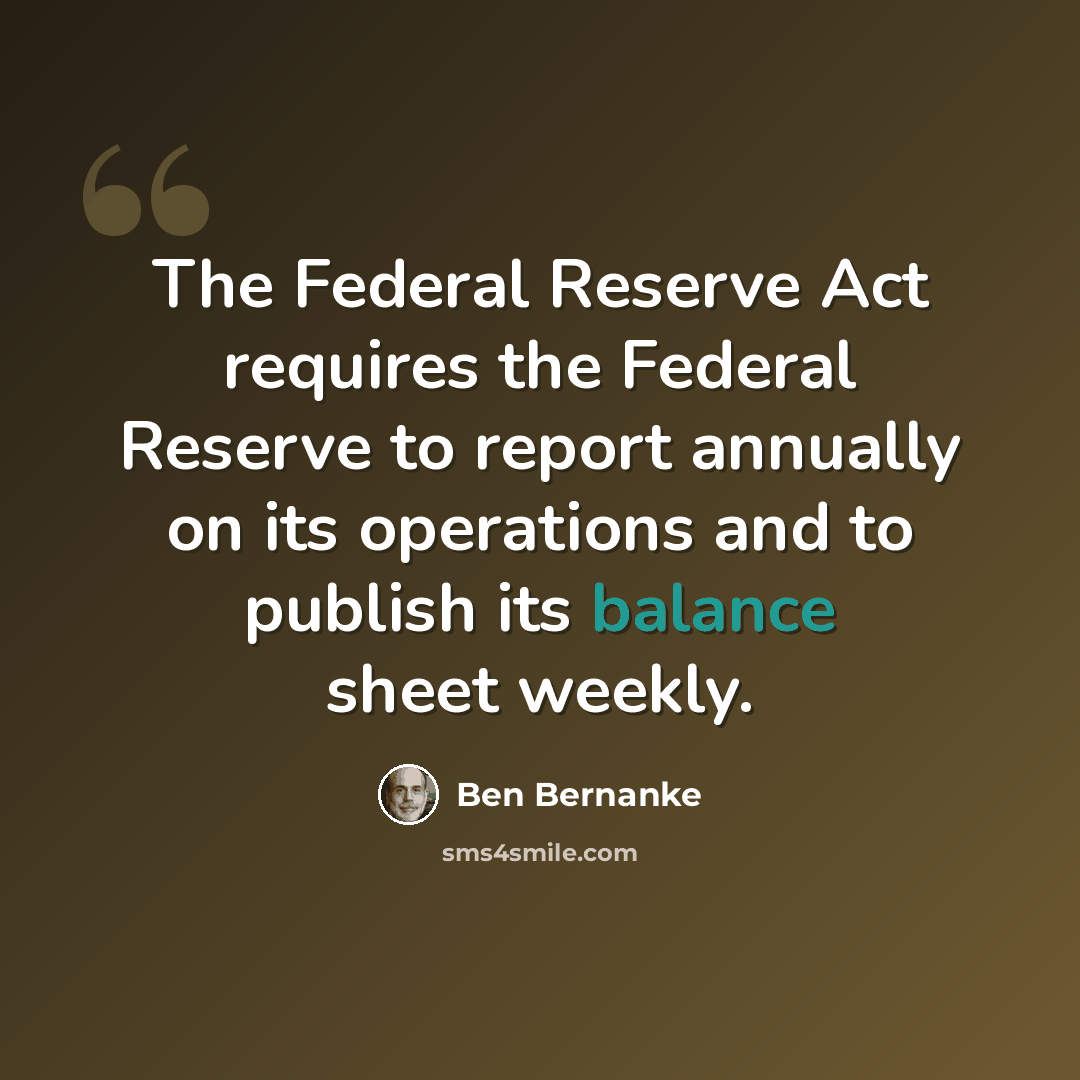 “The Federal Reserve Act requires the Federal Reserve to report annually on its operations and to publish its balance sheet weekly.” quote by Ben Bernanke