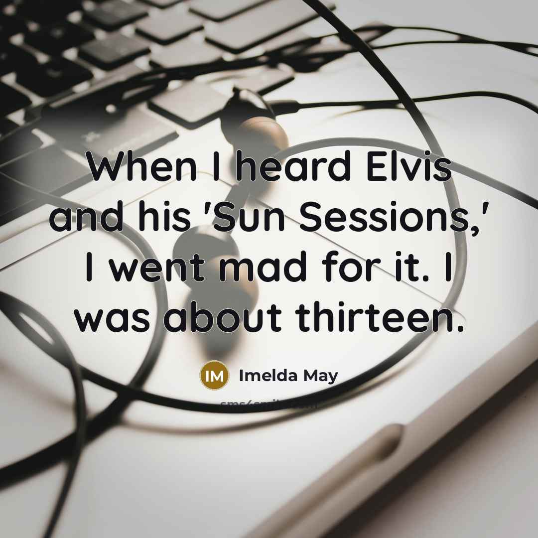 “When I heard Elvis and his 'Sun Sessions,' I went mad for it. I was about thirteen.” quote by Imelda May