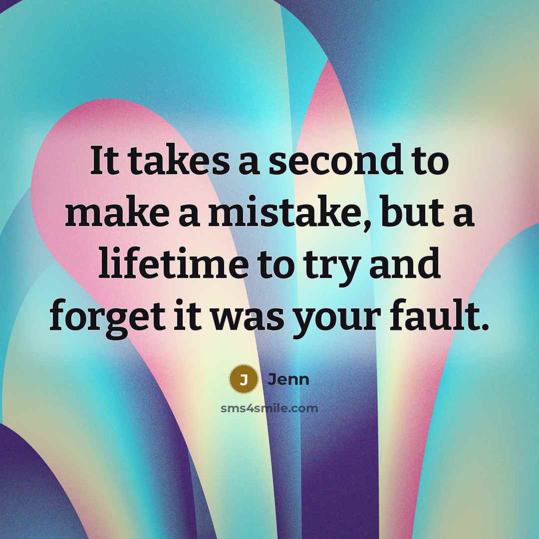 “It takes a second to make a mistake, but a lifetime to try and forget it was your fault.” quote by Jenn