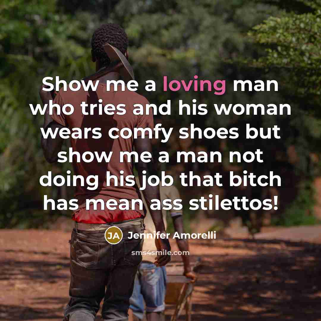 “Show me a loving man who tries and his woman wears comfy shoes but show me a man not doing his job that bitch has mean ass stilettos!” quote by Jennifer Amorelli