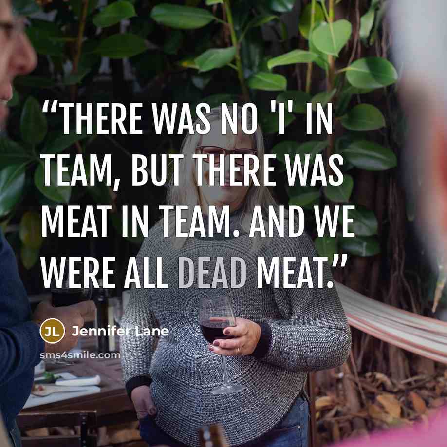 “There was no 'I' in team, but there was meat in team. And we were all dead meat.” quote by Jennifer Lane