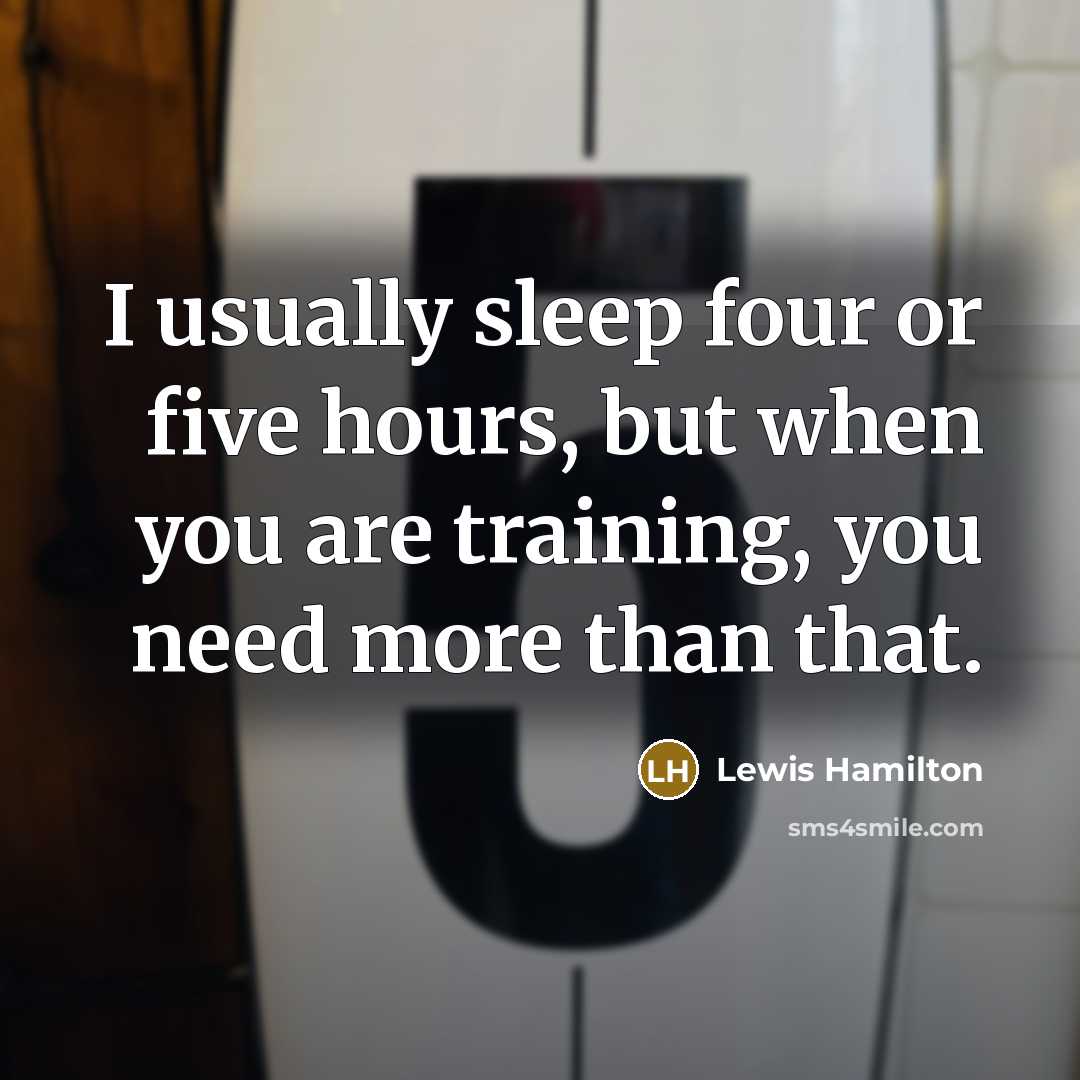 “I usually sleep four or five hours, but when you are training, you need more than that.” quote by Lewis Hamilton