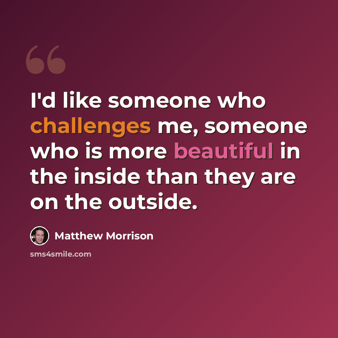 “I'd like someone who challenges me, someone who is more beautiful in the inside than they are on the outside.” quote by Matthew Morrison