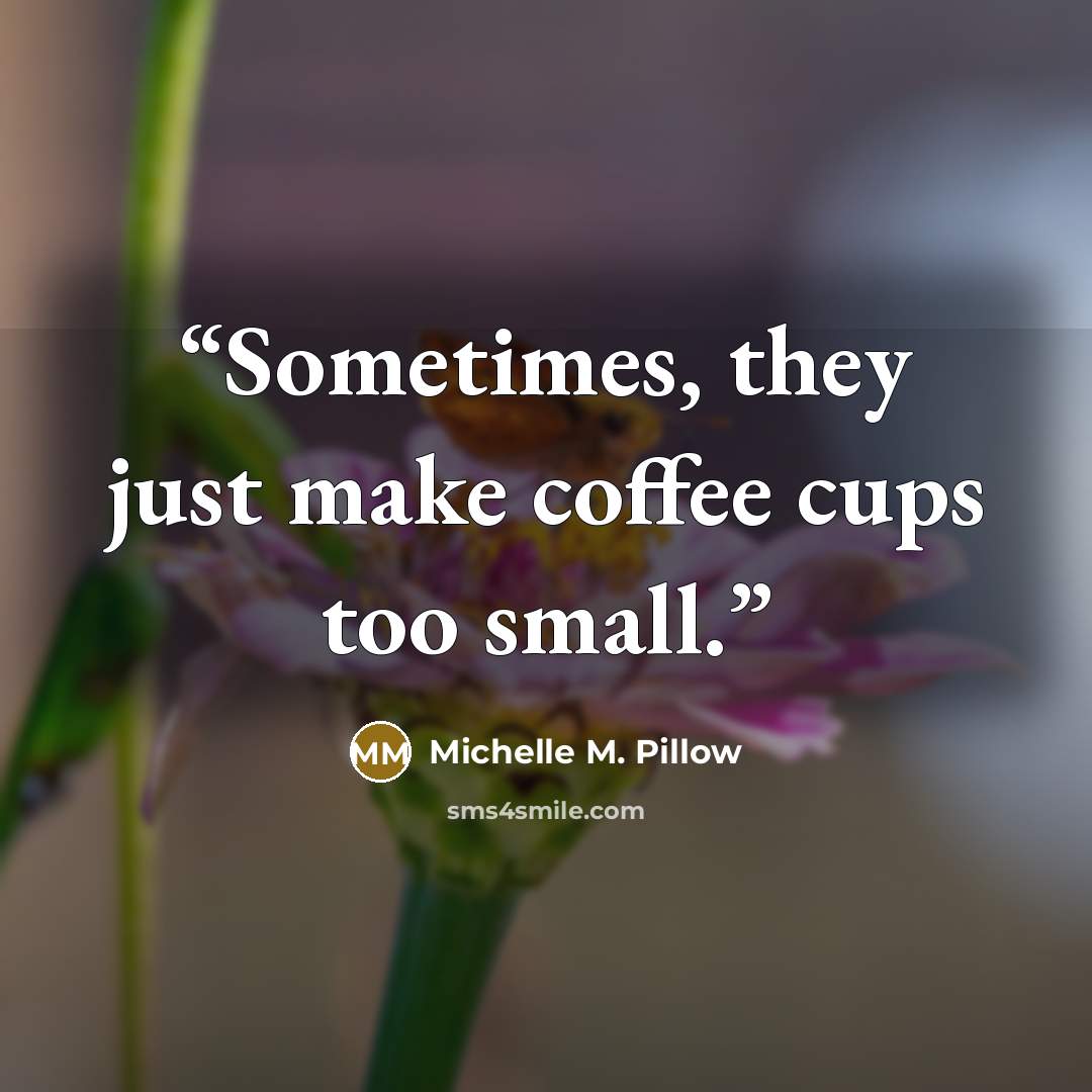 “Sometimes, they just make coffee cups too small.” quote by Michelle M. Pillow