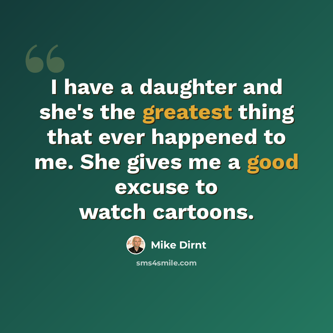 “I have a daughter and she's the greatest thing that ever happened to me. She gives me a good excuse to watch cartoons.” quote by Mike Dirnt