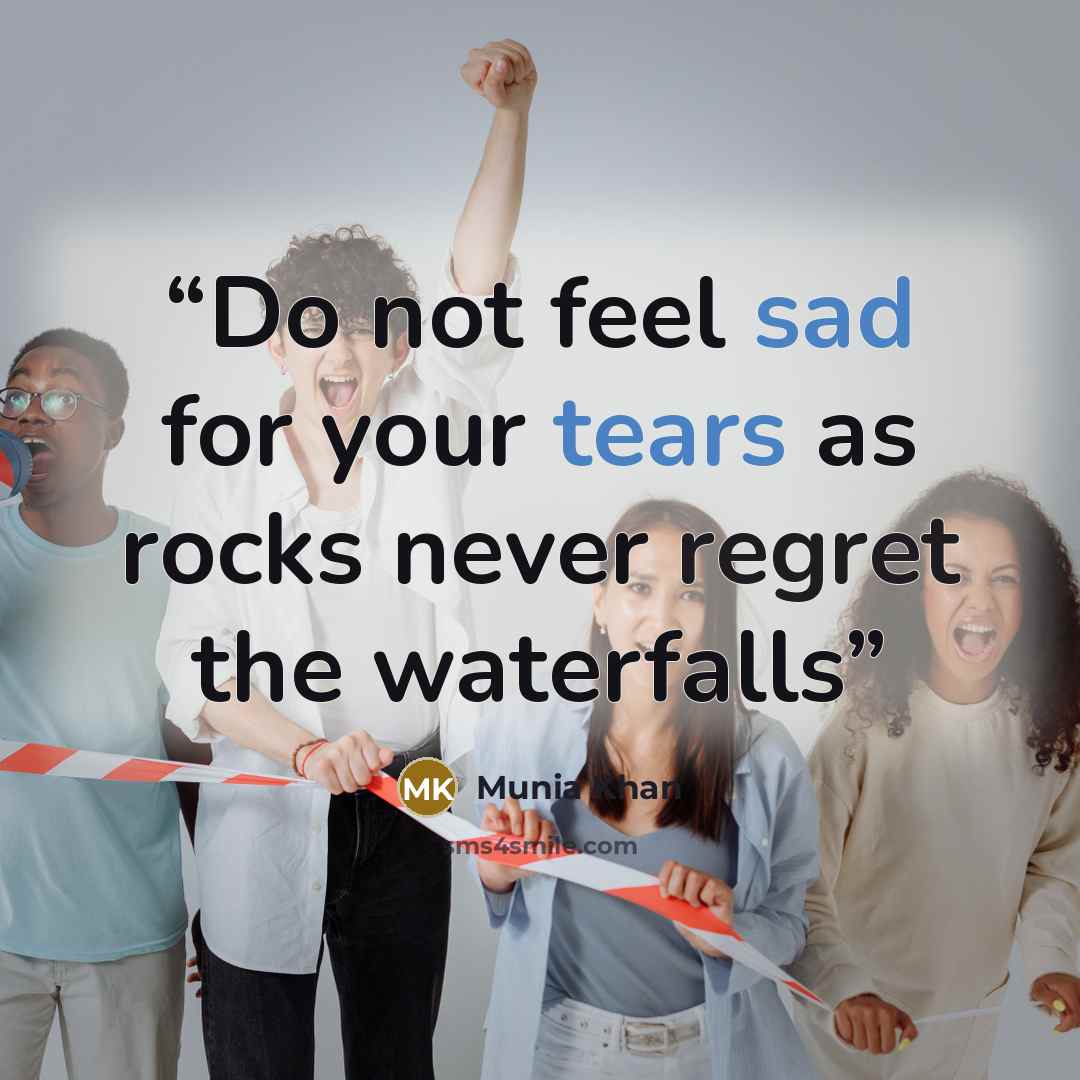 “Do not feel sad for your tears as rocks never regret the waterfalls” quote by Munia Khan