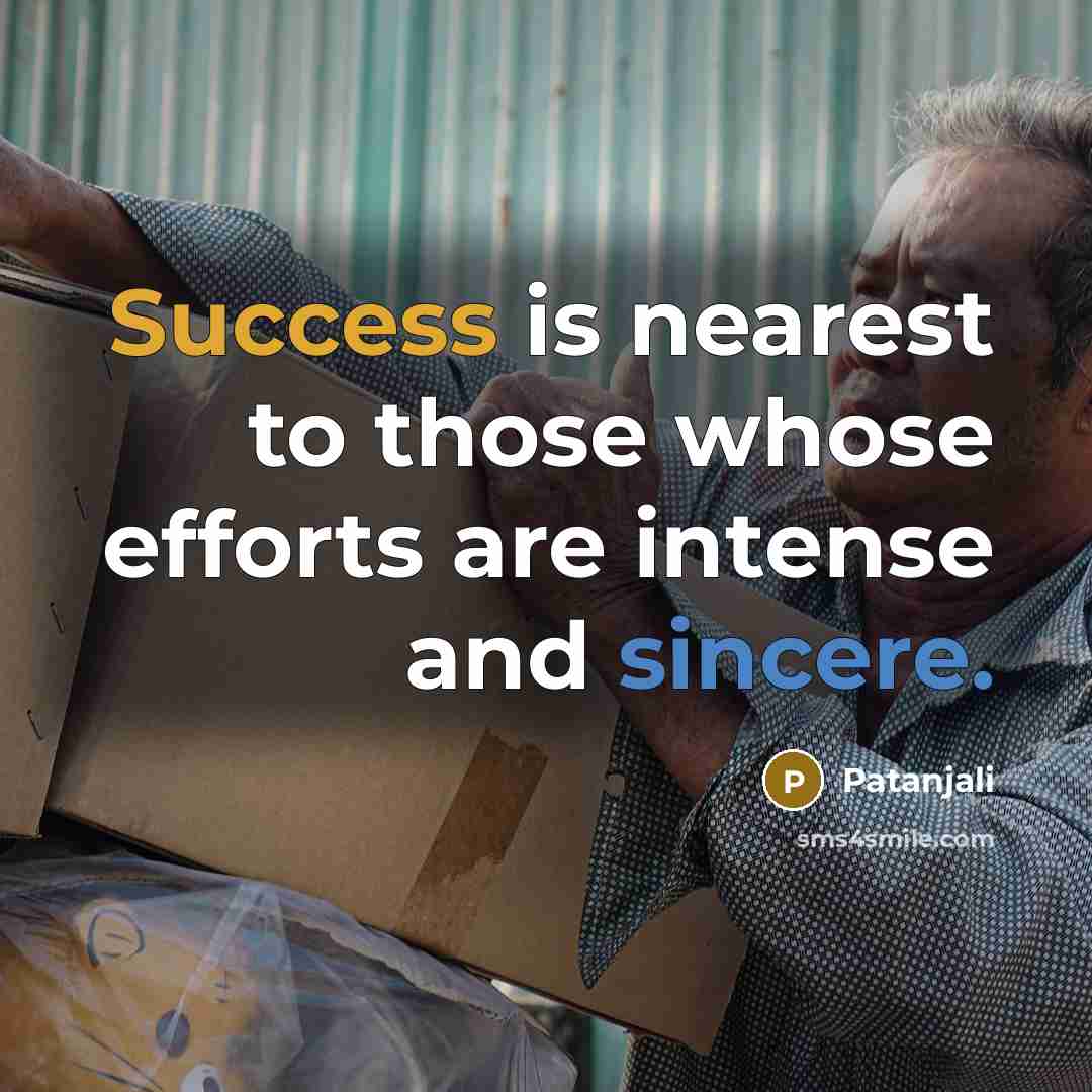 “Success is nearest to those whose efforts are intense and sincere.” quote by Patanjali