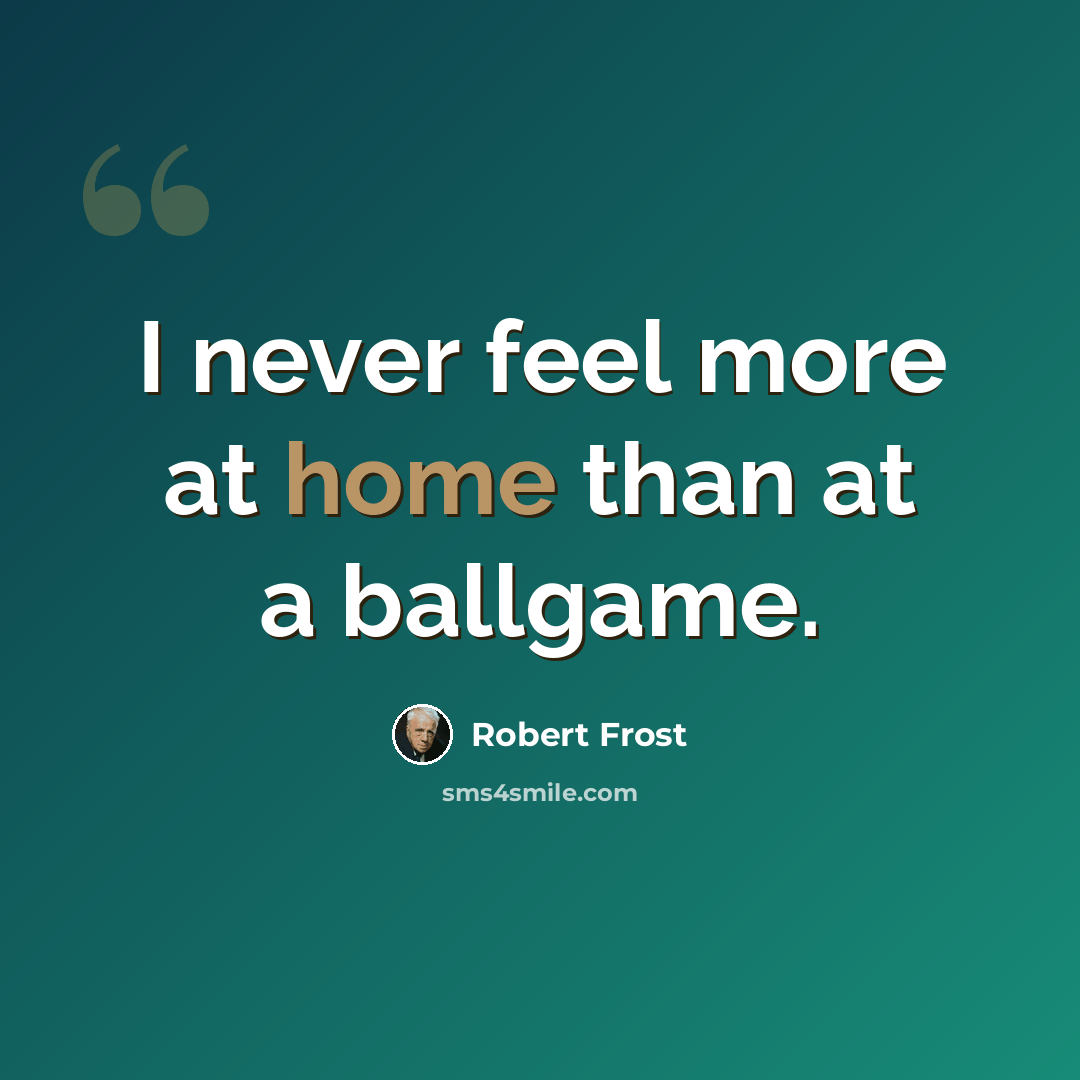 “I never feel more at home than at a ballgame.” quote by Robert Frost