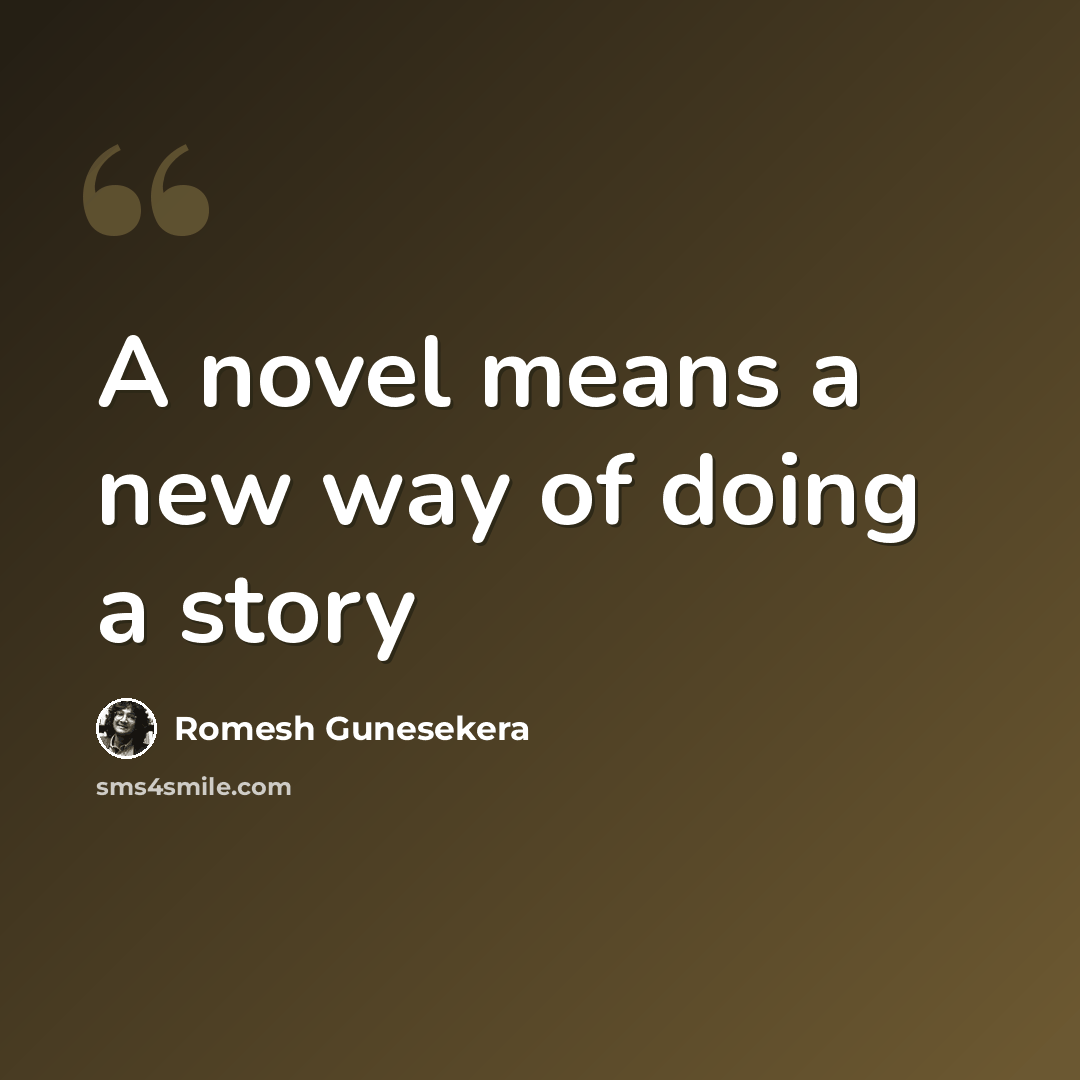 “A novel means a new way of doing a story” quote by Romesh Gunesekera