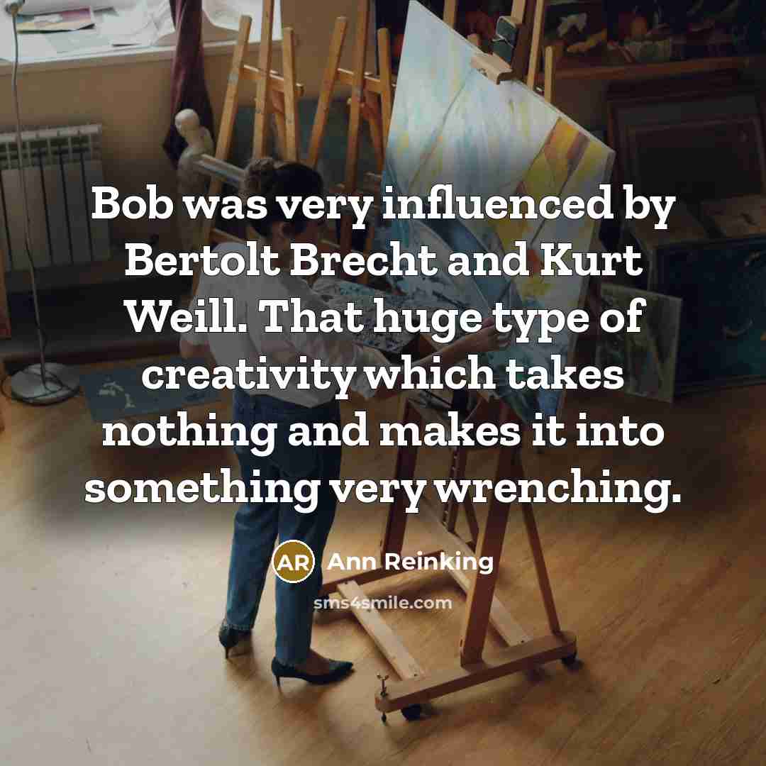“Bob was very influenced by Bertolt Brecht and Kurt Weill. That huge type of creativity which takes nothing and makes it into something very wrenching.” quote by Ann Reinking