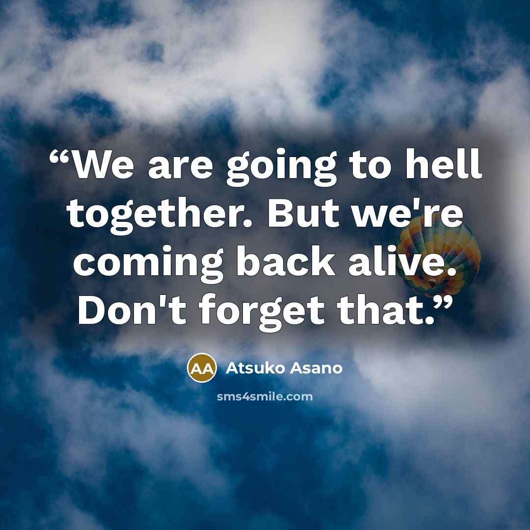“We are going to hell together. But we're coming back alive. Don't forget that.” quote by Atsuko Asano