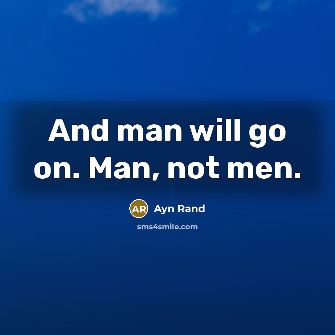 “And man will go on. Man, not men.” quote by Ayn Rand