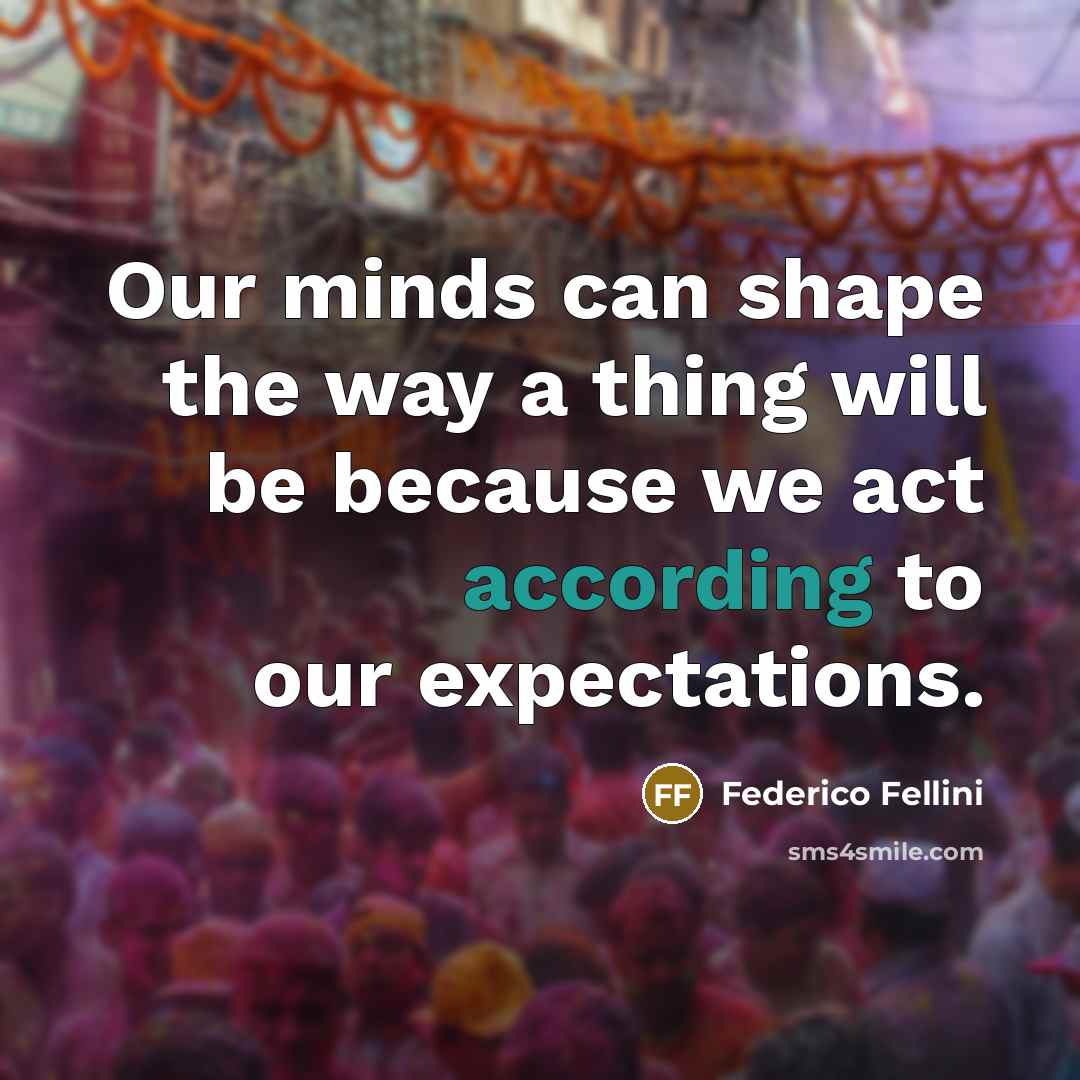 “Our minds can shape the way a thing will be because we act according to our expectations.” quote by Federico Fellini