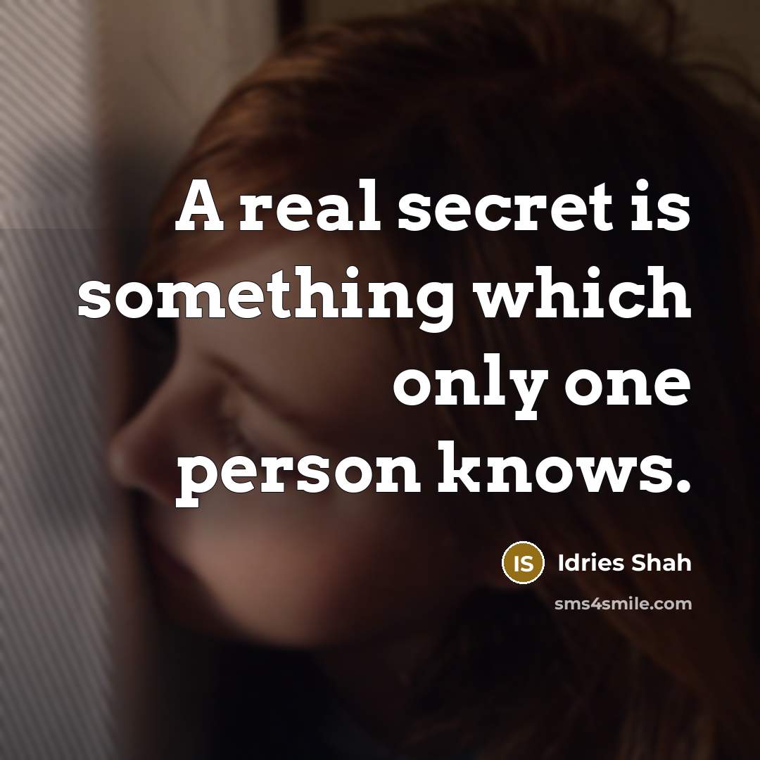 “A real secret is something which only one person knows.” quote by Idries Shah