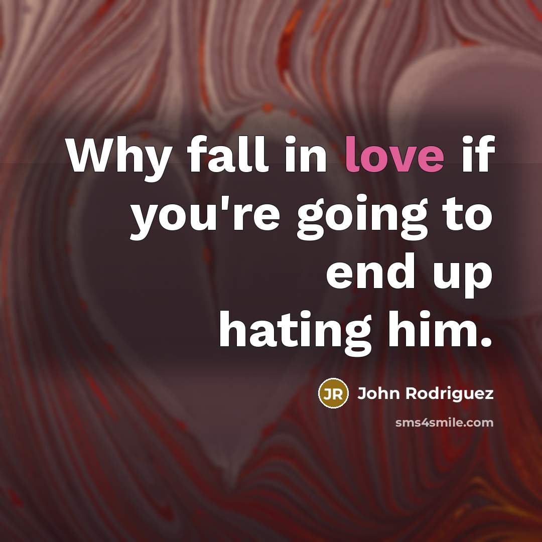 “Why fall in love if you're going to end up hating him.” quote by John Rodriguez