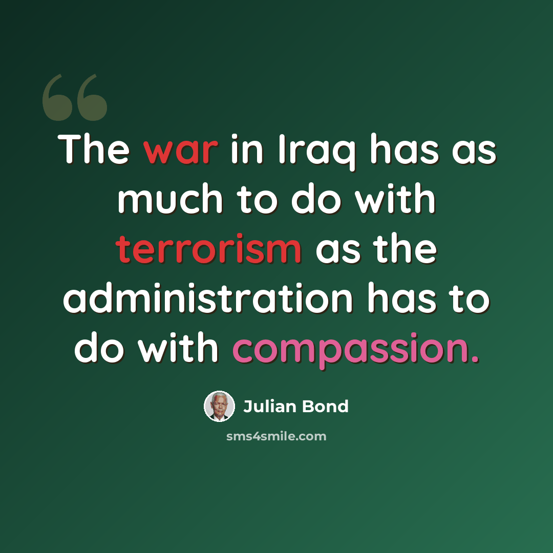 “The war in Iraq has as much to do with terrorism as the administration has to do with compassion.” quote by Julian Bond