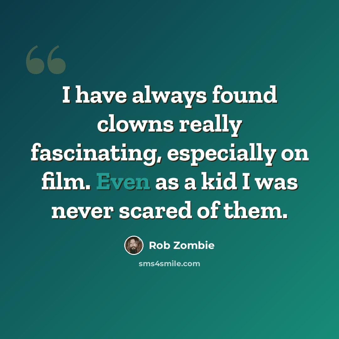 “I have always found clowns really fascinating, especially on film. Even as a kid I was never scared of them.” quote by Rob Zombie