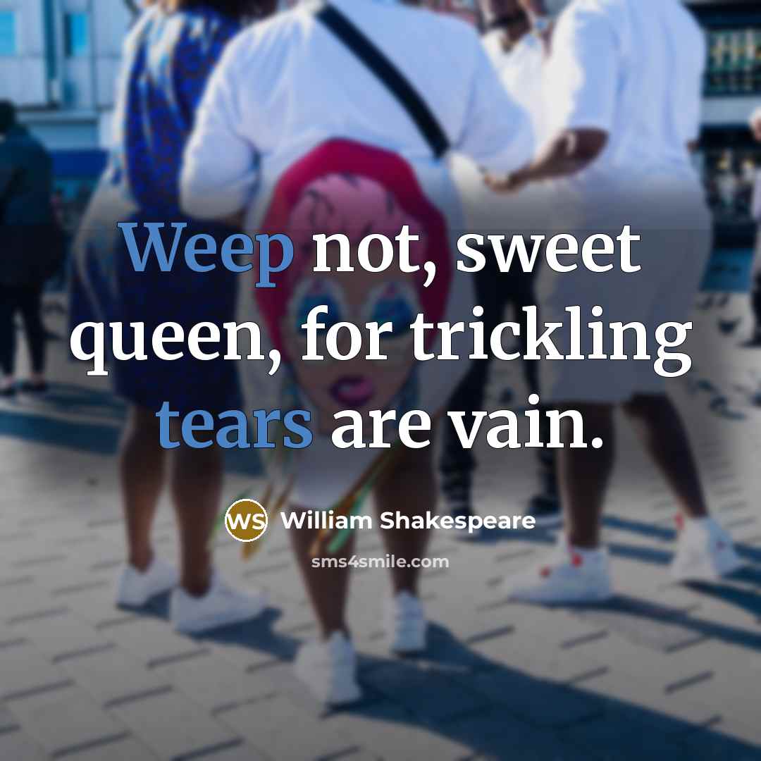 “Weep not, sweet queen, for trickling tears are vain.” quote by William Shakespeare
