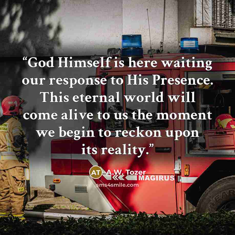“God Himself is here waiting our response to His Presence. This eternal world will come alive to us the moment we begin to reckon upon its reality.” quote by A.W. Tozer