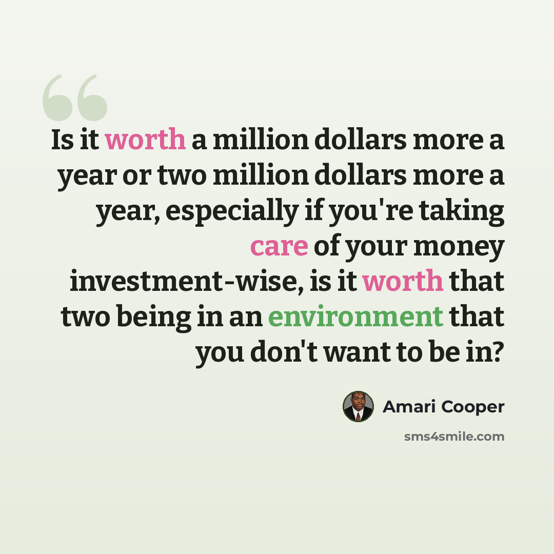 “Is it worth a million dollars more a year or two million dollars more a year, especially if you're taking care of your money investment-wise, is it worth that two being in an environment that you don't want to be in?” quote by Amari Cooper