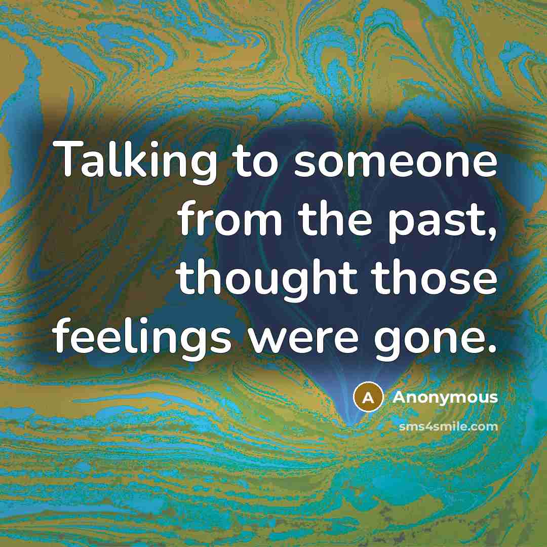 “Talking to someone from the past, thought those feelings were gone.” quote by Anonymous