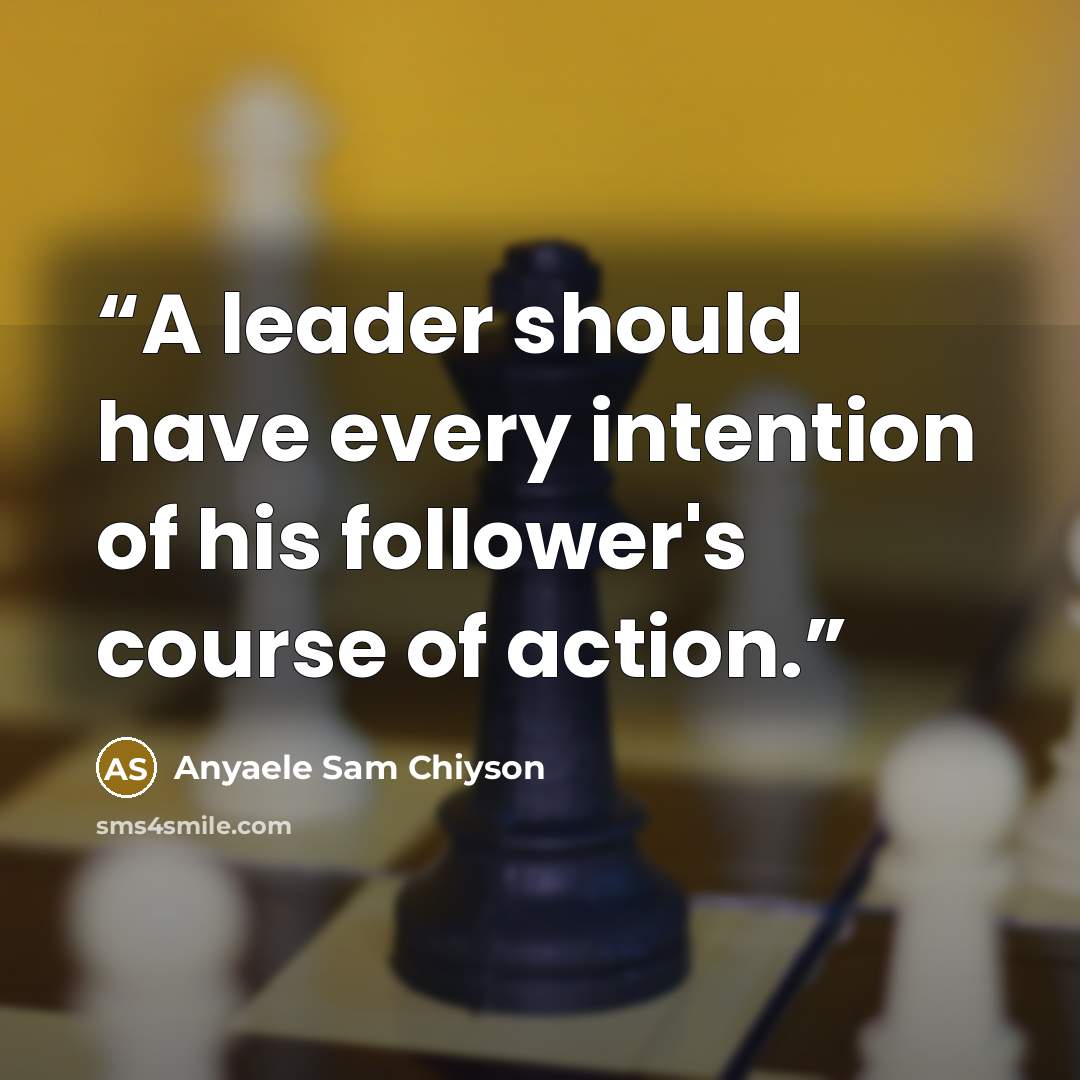 “A leader should have every intention of his follower's course of action.” quote by Anyaele Sam Chiyson