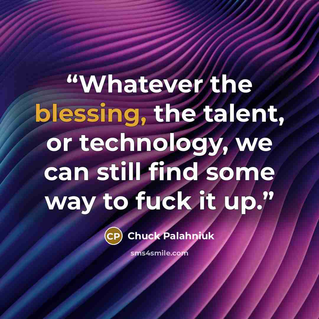 “Whatever the blessing, the talent, or technology, we can still find some way to fuck it up.” quote by Chuck Palahniuk