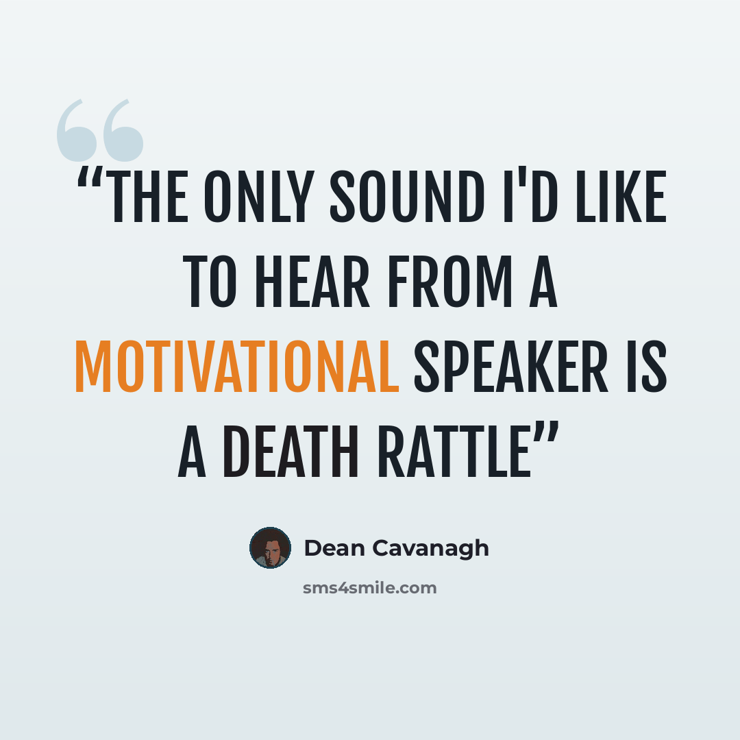 “The only sound I'd like to hear from a Motivational Speaker is a death rattle” quote by Dean Cavanagh