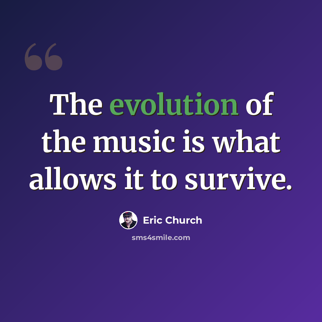 “The evolution of the music is what allows it to survive.” quote by Eric Church
