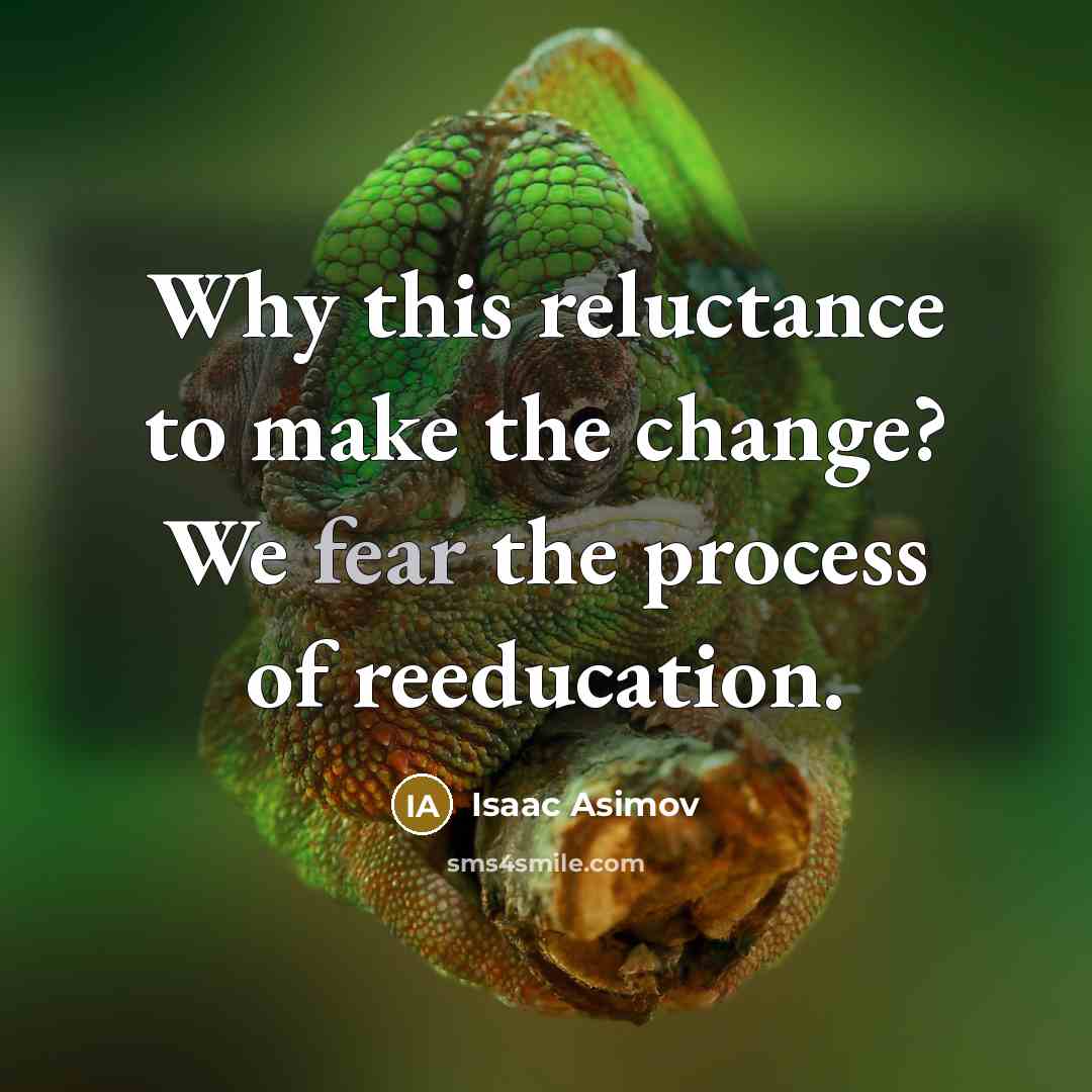 “Why this reluctance to make the change? We fear the process of reeducation.” quote by Isaac Asimov