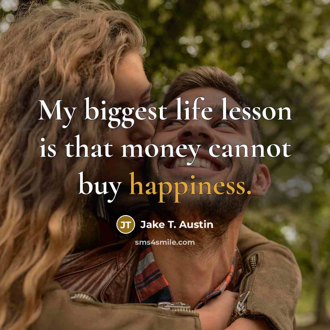 “My biggest life lesson is that money cannot buy happiness.” quote by Jake T. Austin