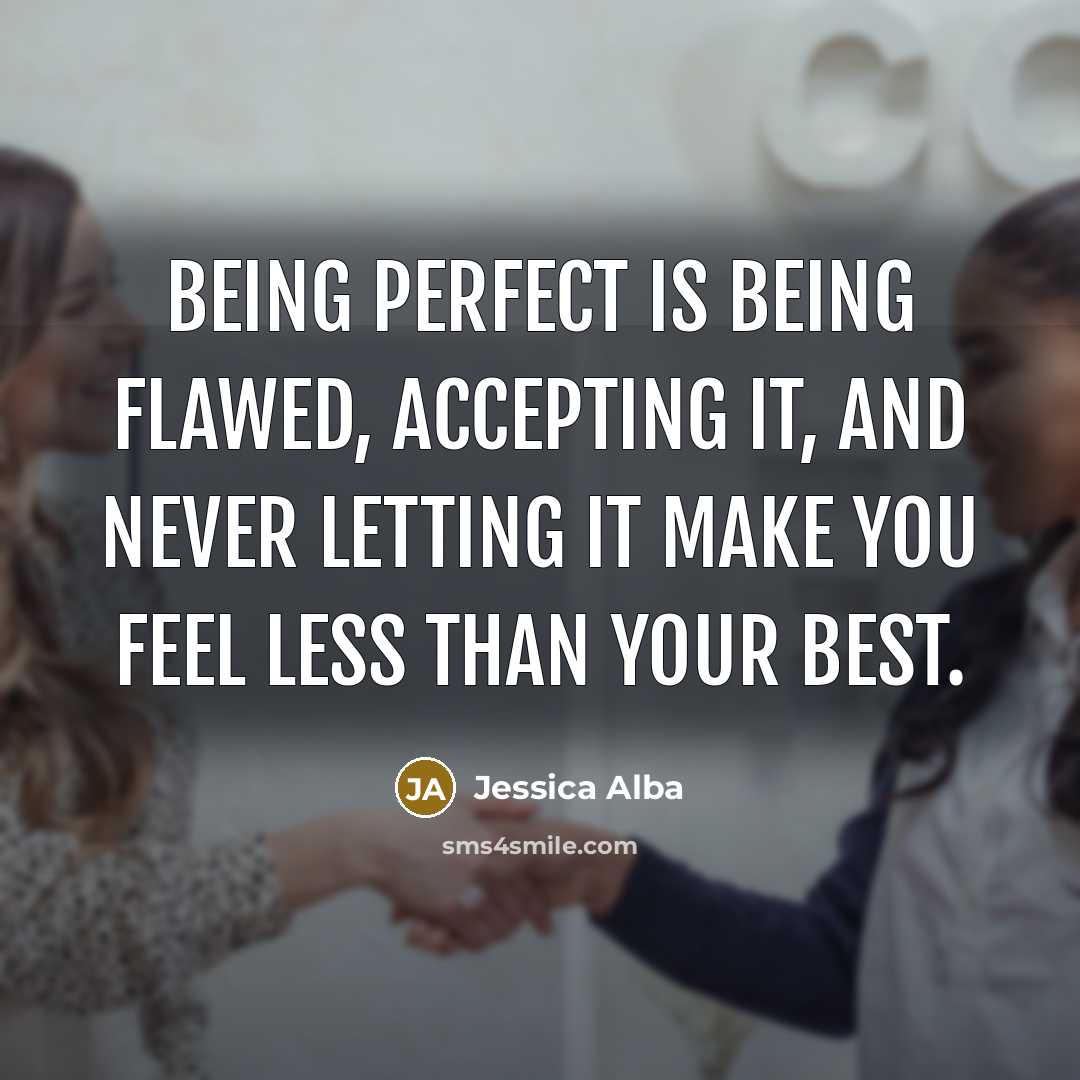 “Being perfect is being flawed, accepting it, and never letting it make you feel less than your best.” quote by Jessica Alba