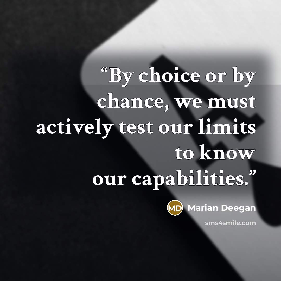 “By choice or by chance, we must actively test our limits to know our capabilities.” quote by Marian Deegan