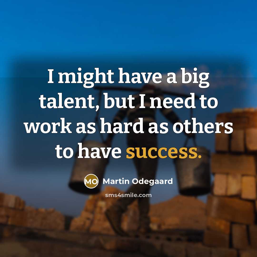 “I might have a big talent, but I need to work as hard as others to have success.” quote by Martin Odegaard