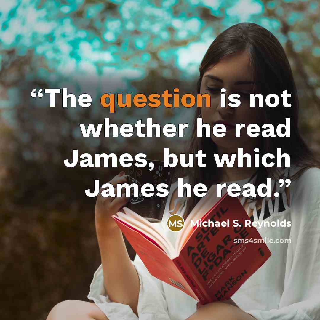 “The question is not whether he read James, but which James he read.” quote by Michael S. Reynolds