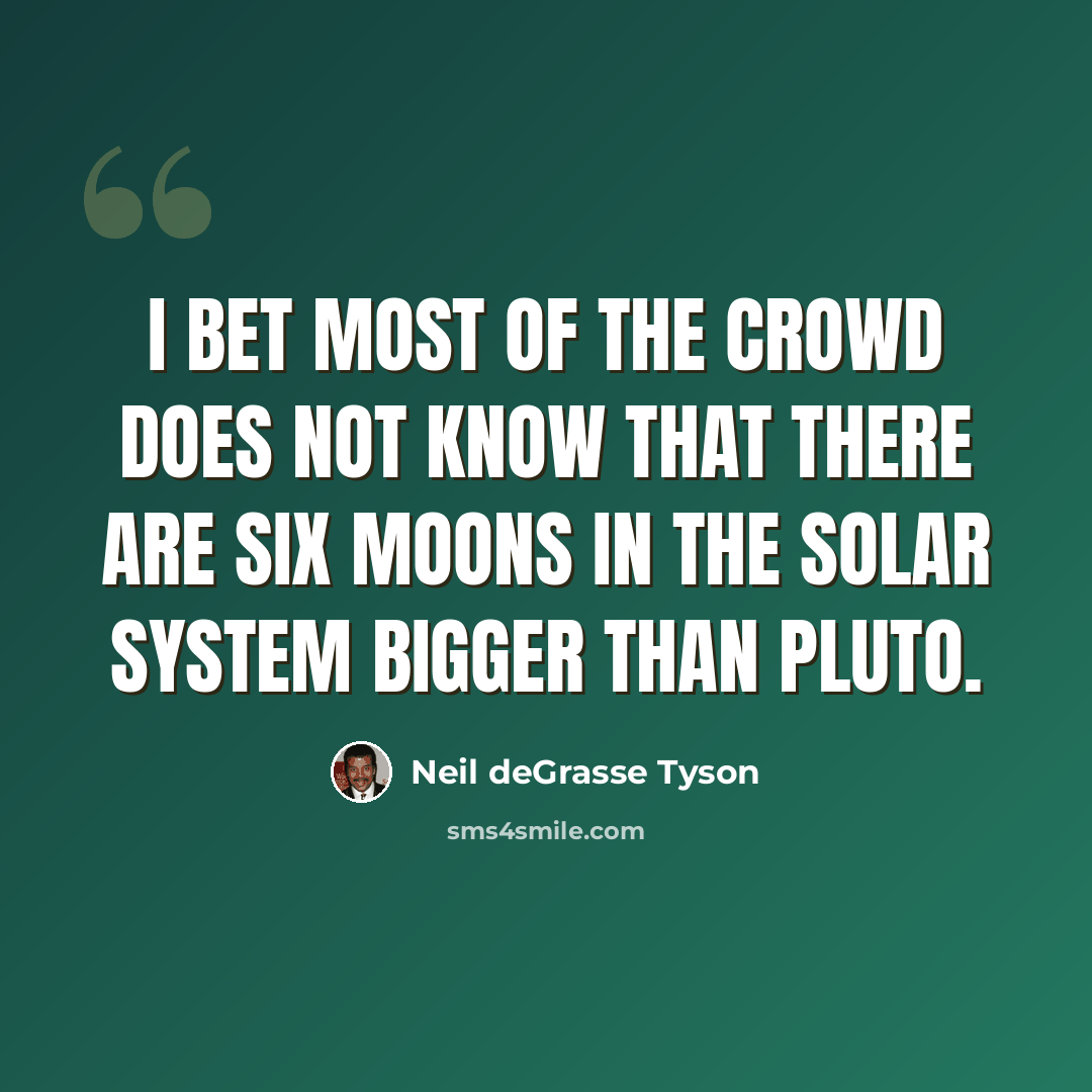 “I bet most of the crowd does not know that there are six moons in the solar system bigger than Pluto.” quote by Neil deGrasse Tyson