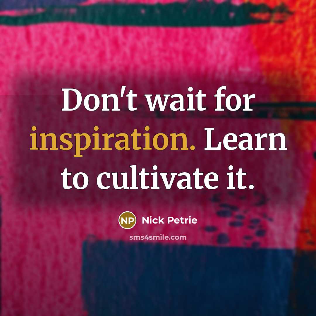 “Don't wait for inspiration. Learn to cultivate it.” quote by Nick Petrie