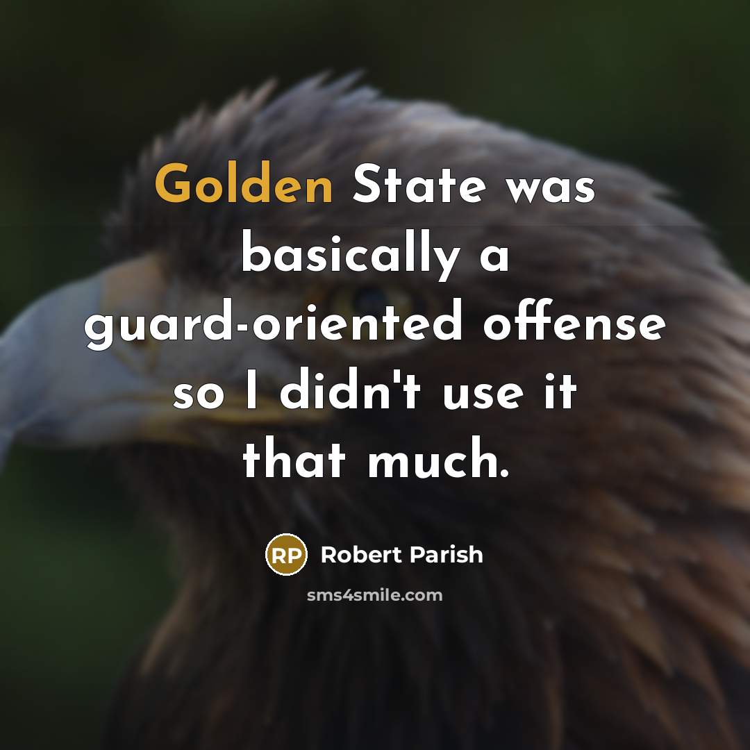 “Golden State was basically a guard-oriented offense so I didn't use it that much.” quote by Robert Parish