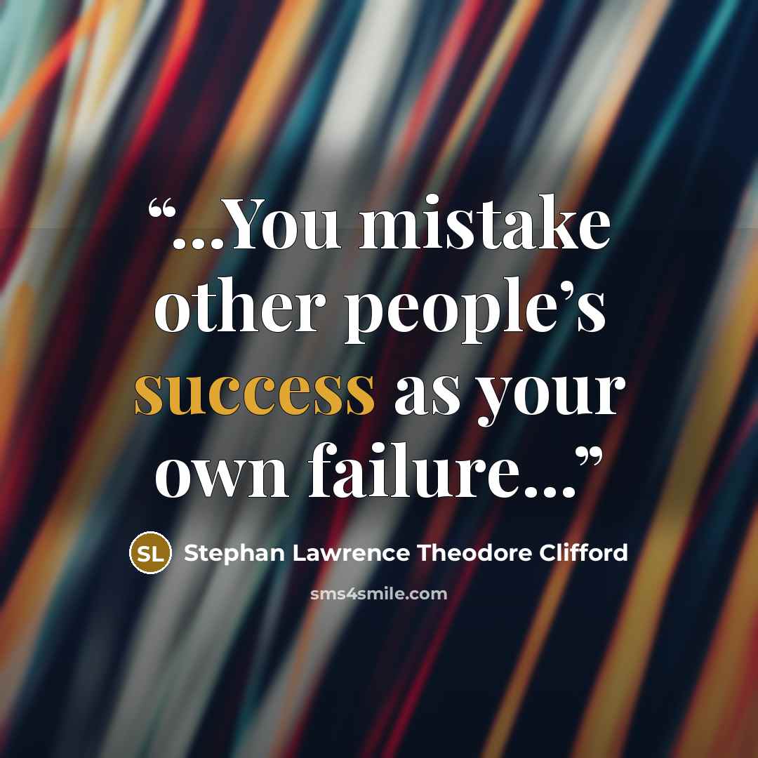 “...You mistake other people’s success as your own failure...” quote by Stephan Lawrence Theodore Clifford