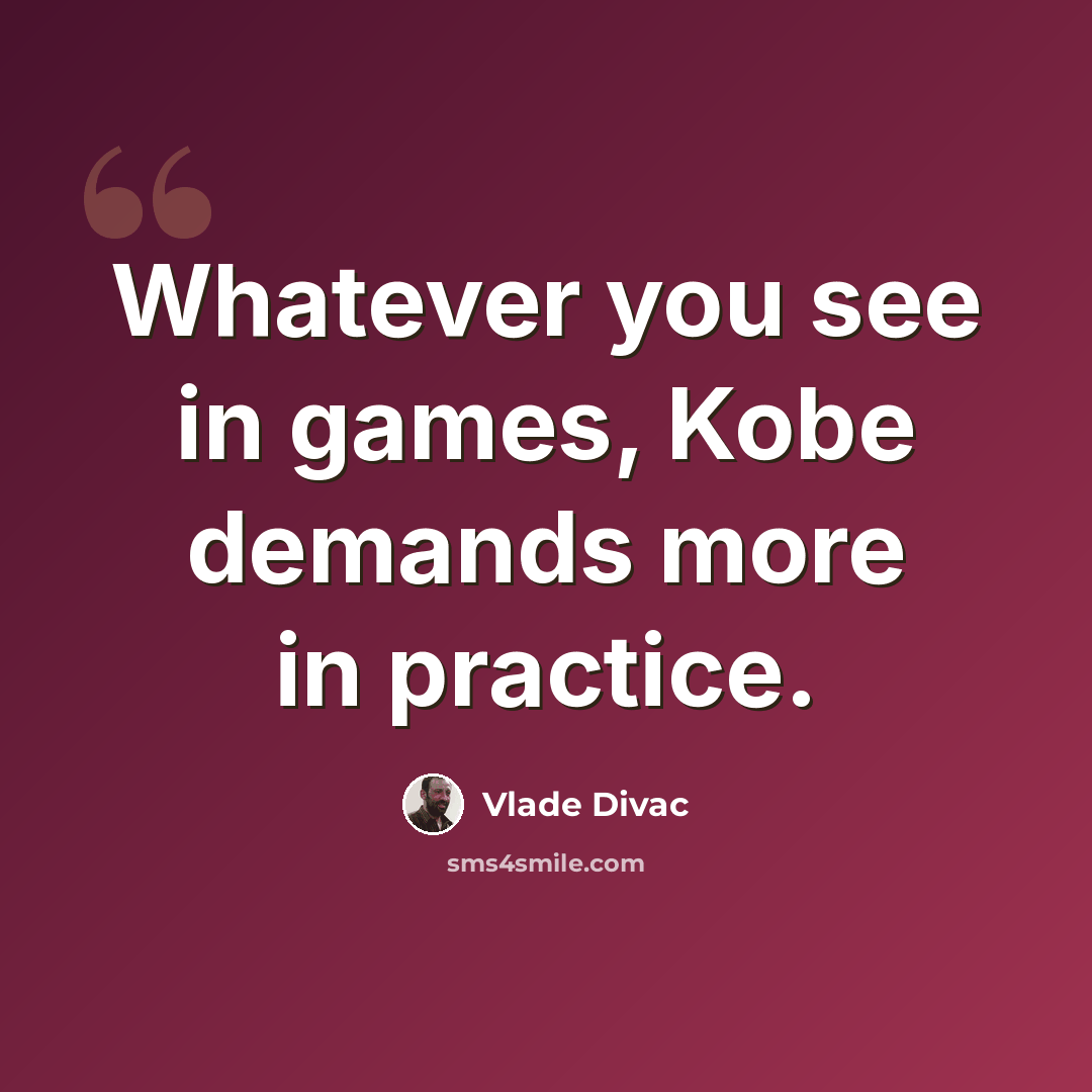 “Whatever you see in games, Kobe demands more in practice.” quote by Vlade Divac