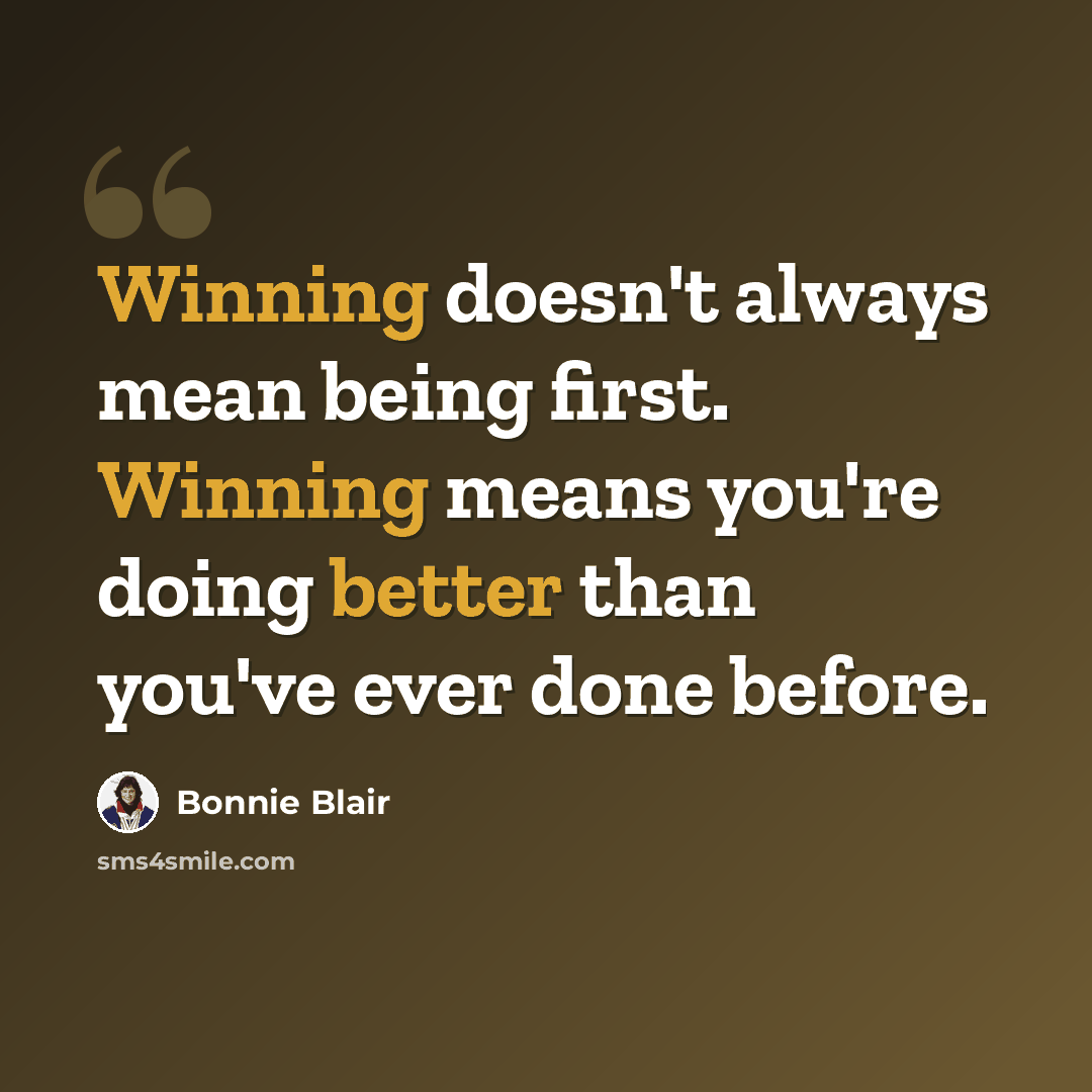 “Winning doesn't always mean being first. Winning means you're doing better than you've ever done before.” quote by Bonnie Blair