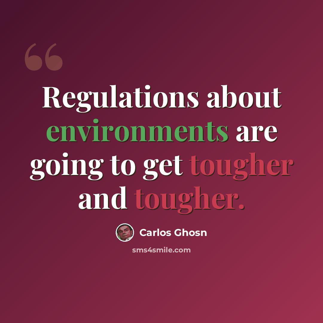 “Regulations about environments are going to get tougher and tougher.” quote by Carlos Ghosn