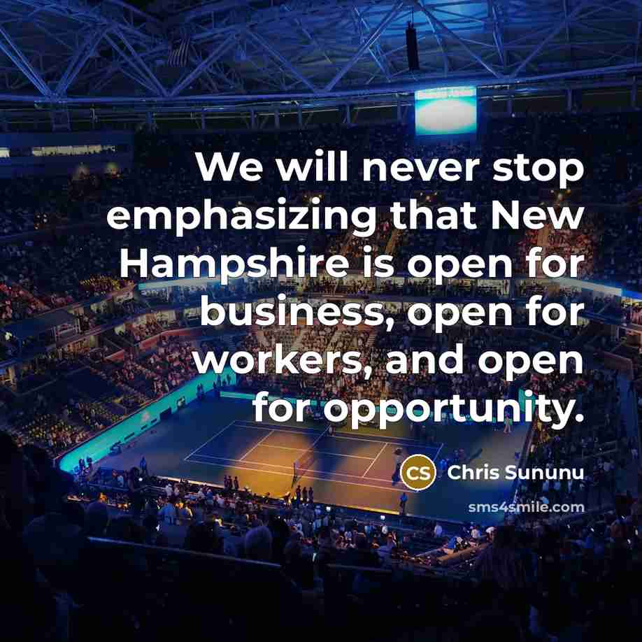 “We will never stop emphasizing that New Hampshire is open for business, open for workers, and open for opportunity.” quote by Chris Sununu