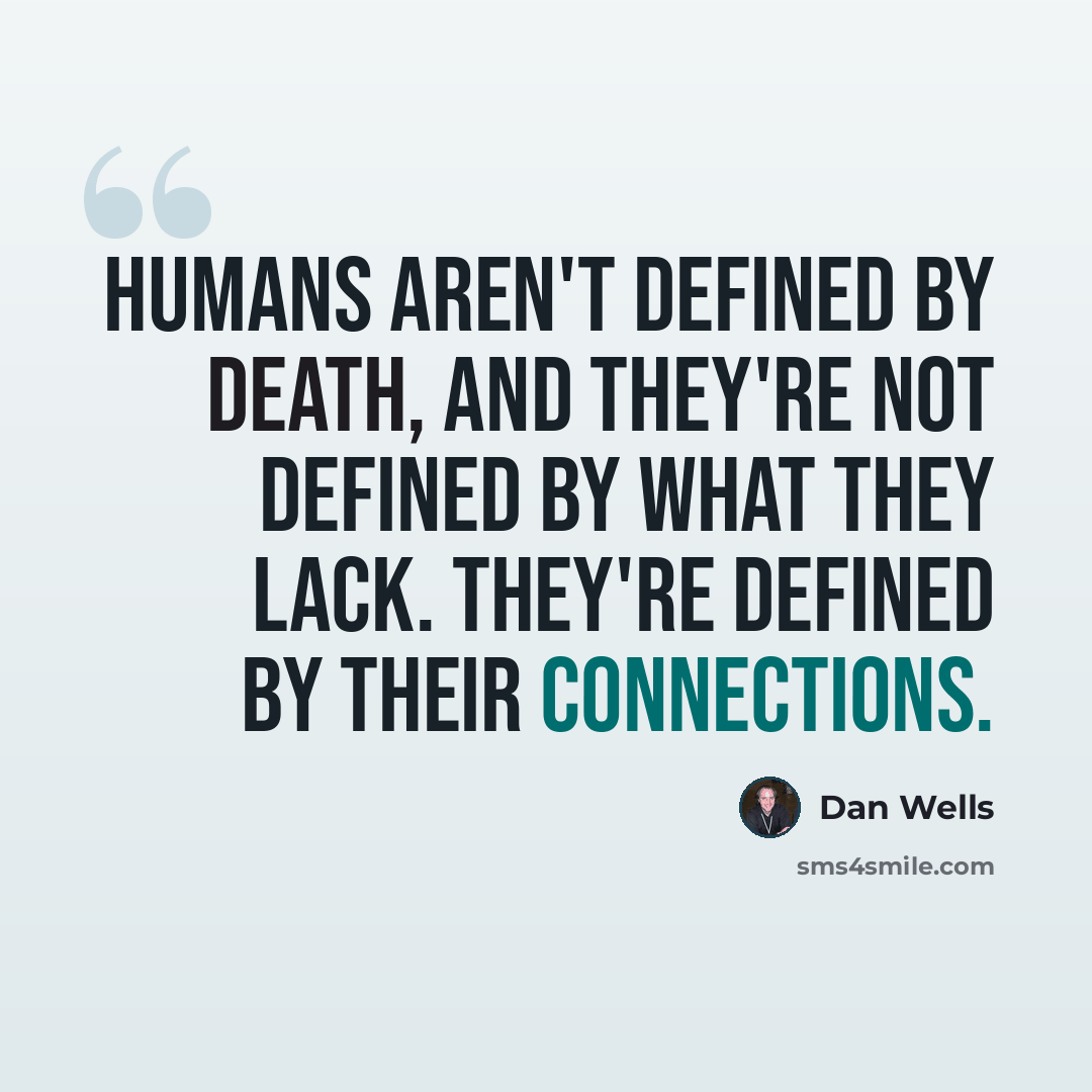 “Humans aren't defined by death, and they're not defined by what they lack. They're defined by their connections.” quote by Dan Wells