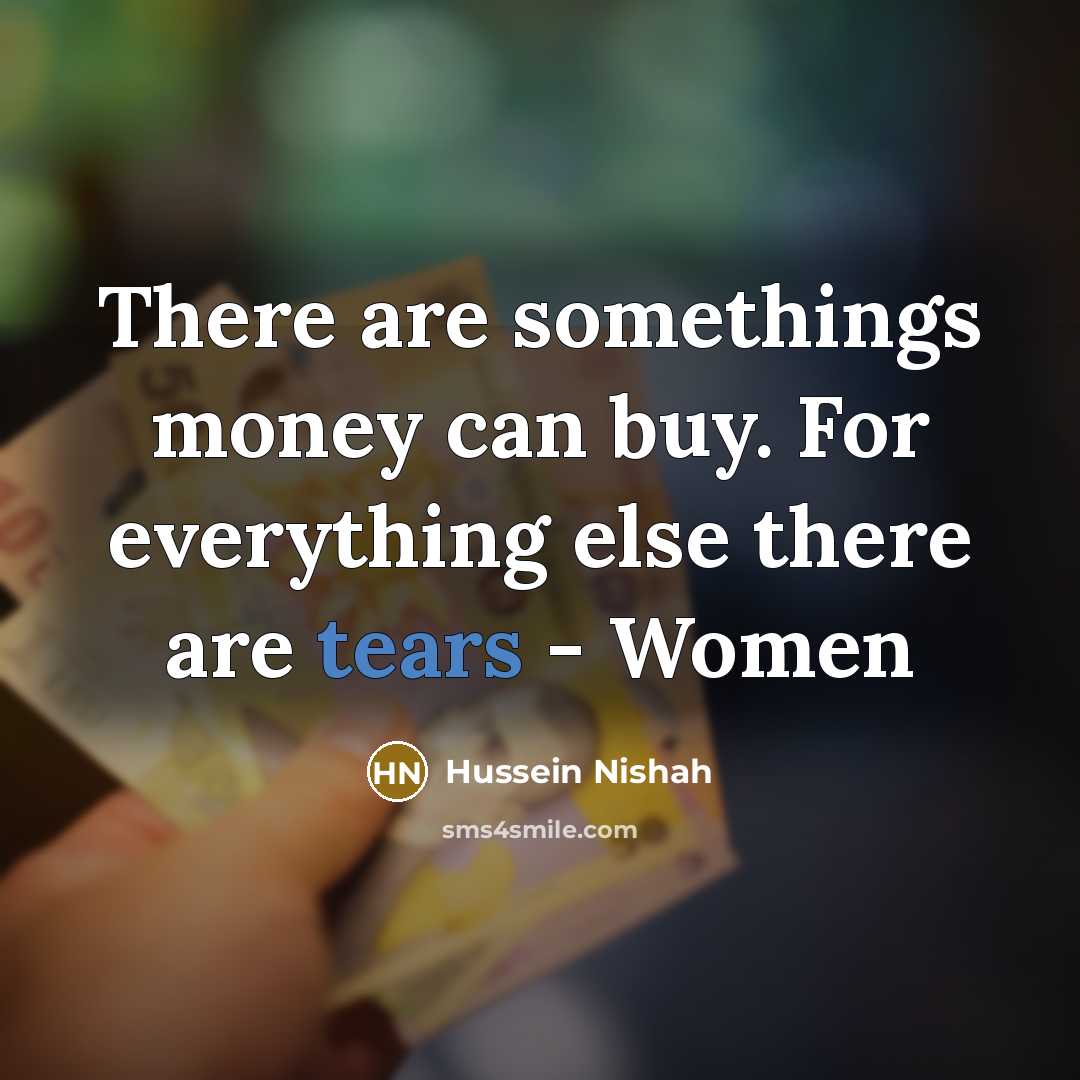 “There are somethings money can buy. For everything else there are tears - Women” quote by Hussein Nishah