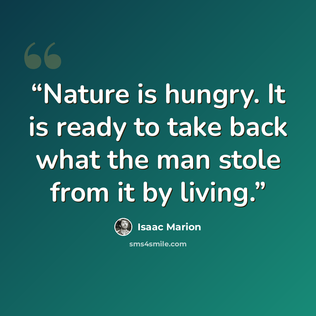 “Nature is hungry. It is ready to take back what the man stole from it by living.” quote by Isaac Marion