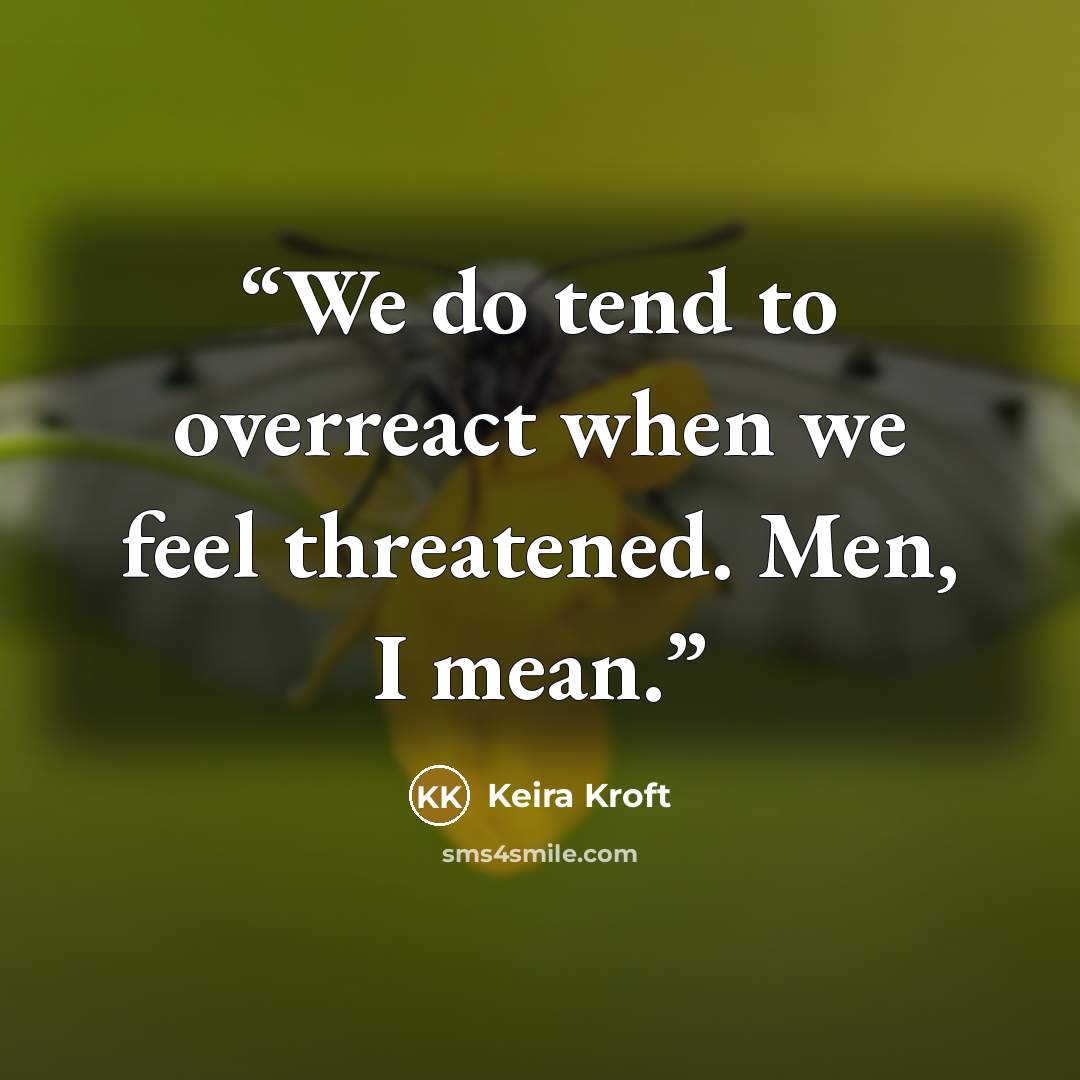 “We do tend to overreact when we feel threatened. Men, I mean.” quote by Keira Kroft