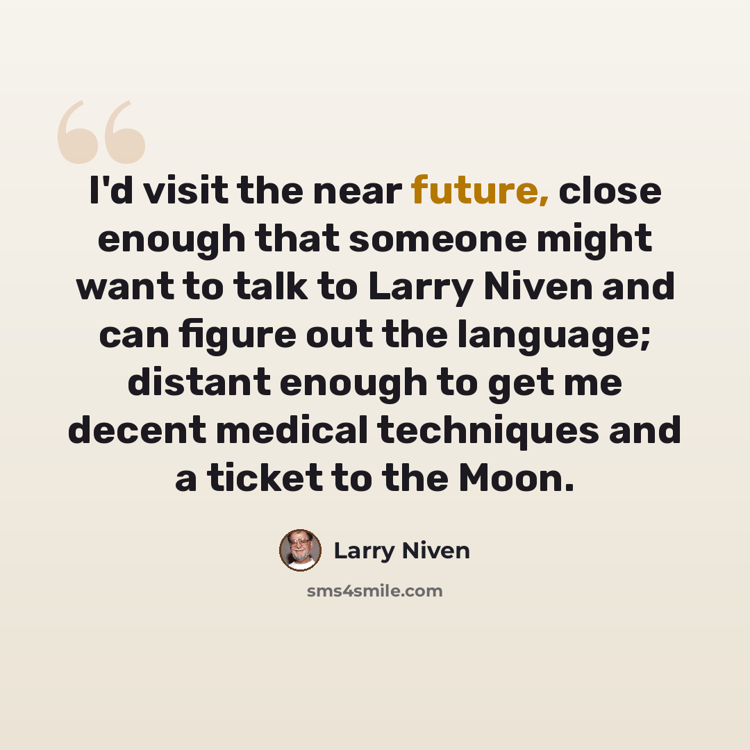 “I'd visit the near future, close enough that someone might want to talk to Larry Niven and can figure out the language; distant enough to get me decent medical techniques and a ticket to the Moon.” quote by Larry Niven